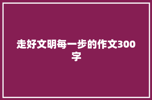 走好文明每一步的作文300字