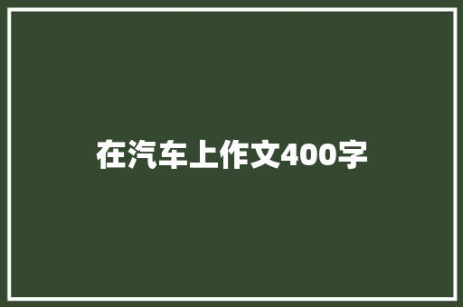 在汽车上作文400字 会议纪要范文