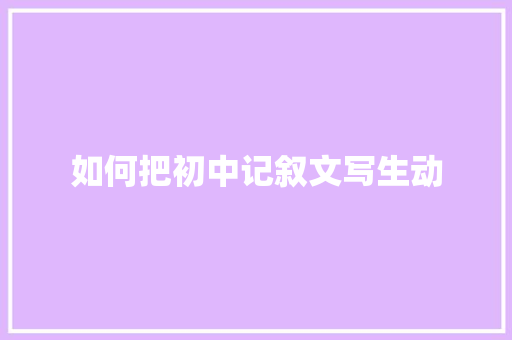 如何把初中记叙文写生动 申请书范文