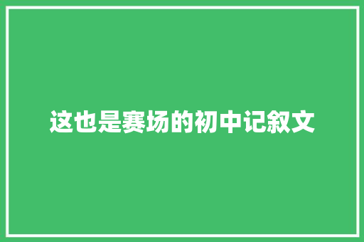 这也是赛场的初中记叙文