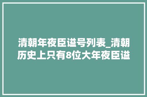 清朝年夜臣谥号列表_清朝历史上只有8位大年夜臣谥号为文正曾国藩上榜