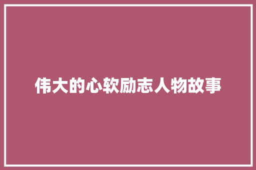 伟大的心软励志人物故事