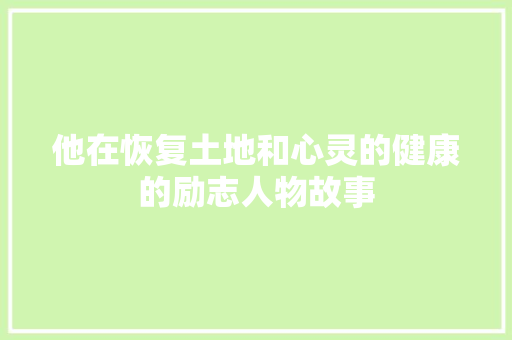 他在恢复土地和心灵的健康的励志人物故事