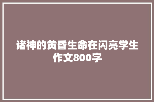 诸神的黄昏生命在闪亮学生作文800字