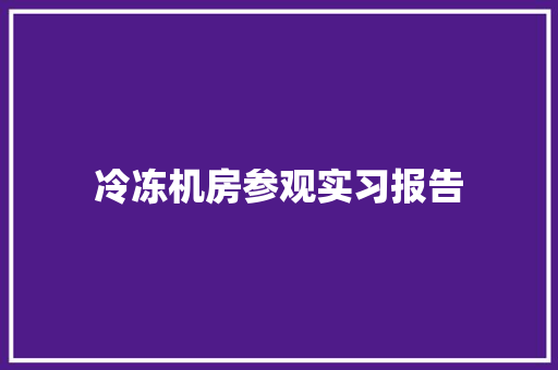 冷冻机房参观实习报告