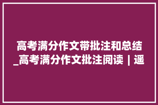 高考满分作文带批注和总结_高考满分作文批注阅读︱遥望尽是炊火气