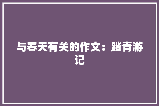 与春天有关的作文：踏青游记