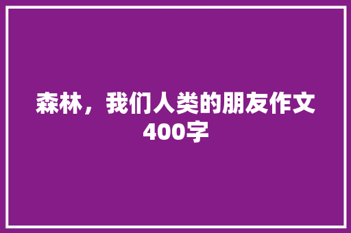 森林，我们人类的朋友作文400字