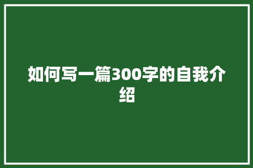 如何写一篇300字的自我介绍