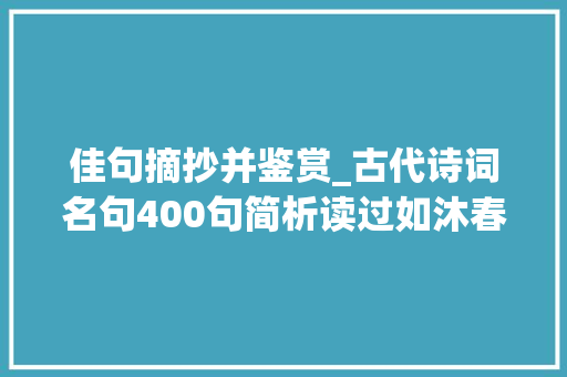 佳句摘抄并鉴赏_古代诗词名句400句简析读过如沐春风唇齿留喷鼻香