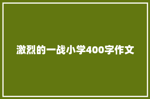 激烈的一战小学400字作文