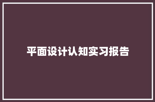 平面设计认知实习报告