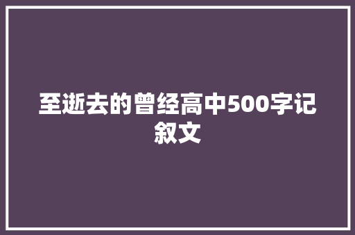 至逝去的曾经高中500字记叙文