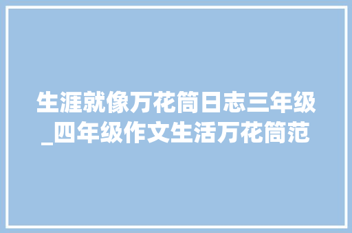 生涯就像万花筒日志三年级_四年级作文生活万花筒范文10篇