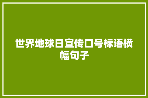 世界地球日宣传口号标语横幅句子