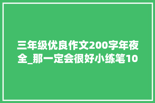 三年级优良作文200字年夜全_那一定会很好小练笔100字200字三年级