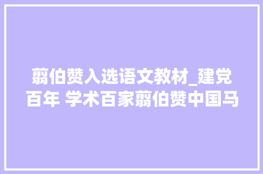 翦伯赞入选语文教材_建党百年 学术百家翦伯赞中国马克思主义史学重要代表