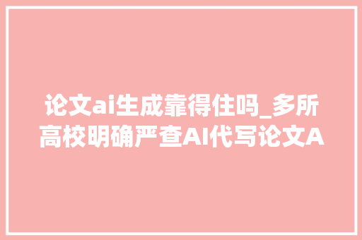 论文ai生成靠得住吗_多所高校明确严查AI代写论文AI对象生成论文靠谱吗专家解析→