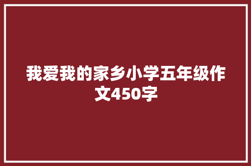 我爱我的家乡小学五年级作文450字 学术范文