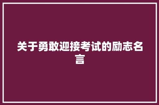 关于勇敢迎接考试的励志名言