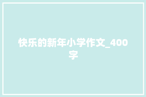 快乐的新年小学作文_400字