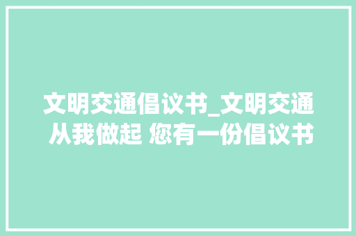 文明交通倡议书_文明交通 从我做起 您有一份倡议书请查收