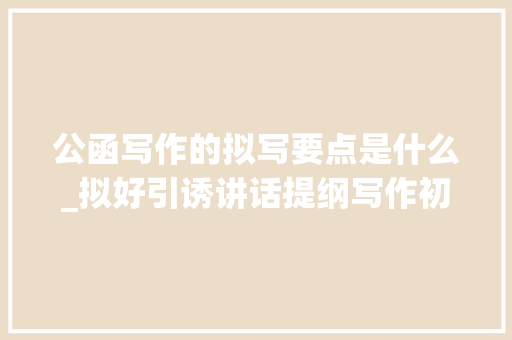 公函写作的拟写要点是什么_拟好引诱讲话提纲写作初学者应掌握几个要点