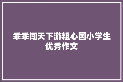 乖乖闯天下游粗心国小学生优秀作文