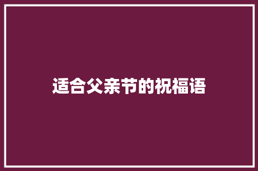 适合父亲节的祝福语 书信范文