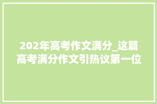 202年高考作文满分_这篇高考满分作文引热议第一位阅卷师长教师只给39分有人直呼看不懂