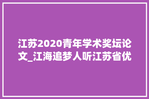 江苏2020青年学术奖坛论文_江海追梦人听江苏省优秀卒业生说