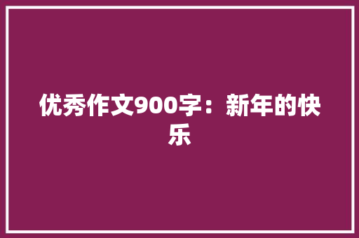 优秀作文900字：新年的快乐