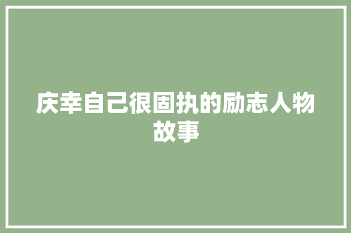 庆幸自己很固执的励志人物故事