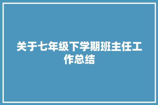 关于七年级下学期班主任工作总结