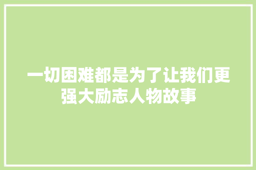 一切困难都是为了让我们更强大励志人物故事