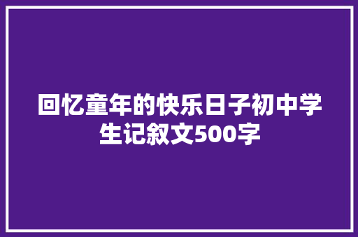 回忆童年的快乐日子初中学生记叙文500字