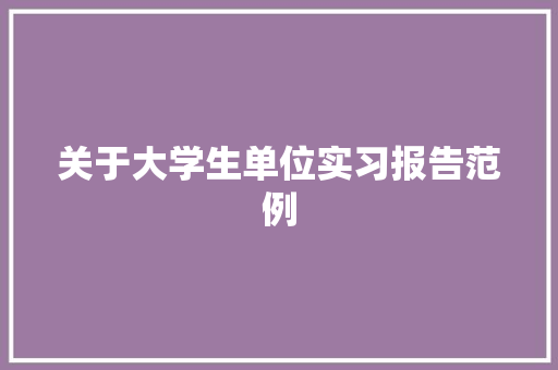 关于大学生单位实习报告范例