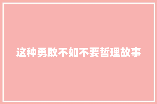 这种勇敢不如不要哲理故事