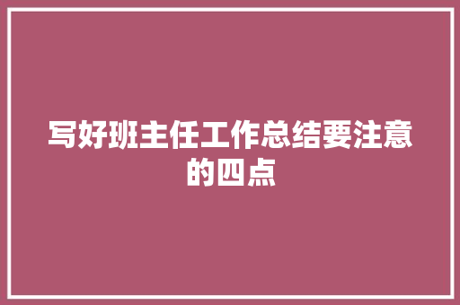 写好班主任工作总结要注意的四点