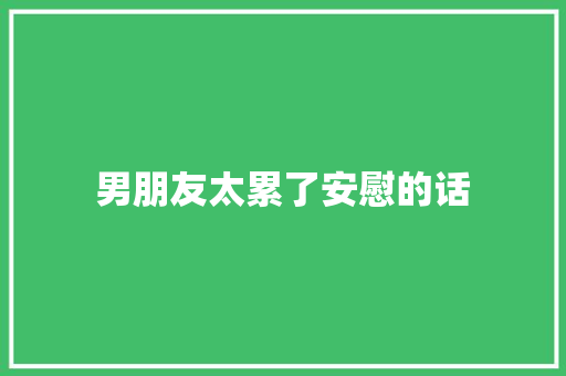 男朋友太累了安慰的话