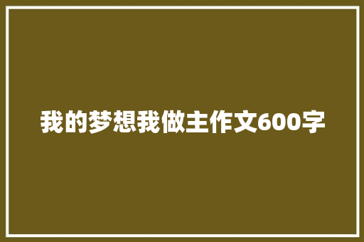 我的梦想我做主作文600字