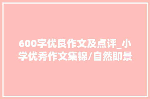 600字优良作文及点评_小学优秀作文集锦/自然即景附教师点评