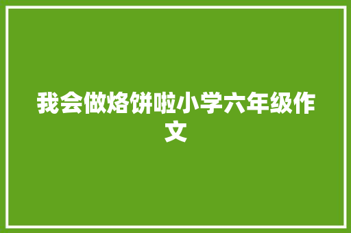 我会做烙饼啦小学六年级作文