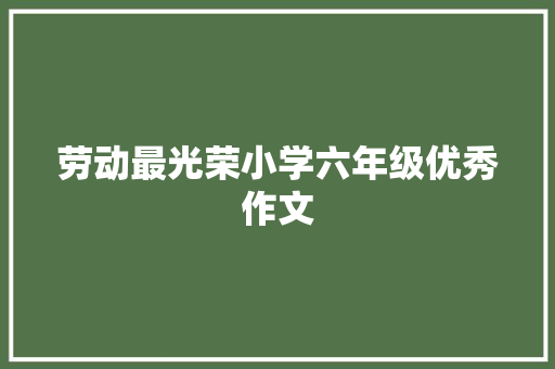 劳动最光荣小学六年级优秀作文