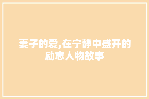 妻子的爱,在宁静中盛开的励志人物故事