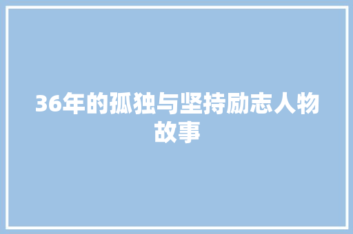 36年的孤独与坚持励志人物故事