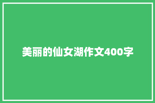 美丽的仙女湖作文400字