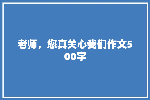 老师，您真关心我们作文500字