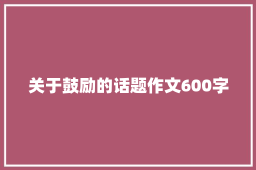 关于鼓励的话题作文600字