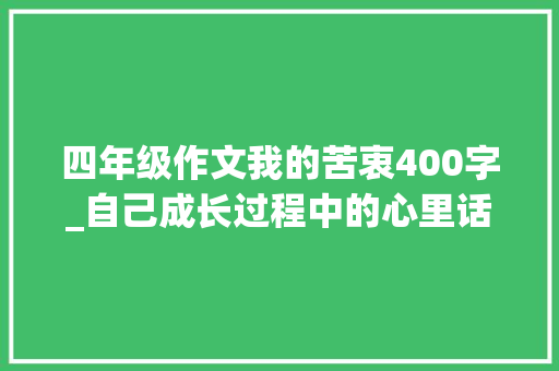 四年级作文我的苦衷400字_自己成长过程中的心里话四年级作文